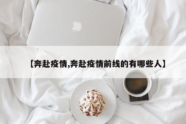 【奔赴疫情,奔赴疫情前线的有哪些人】