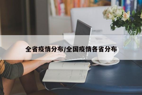 全省疫情分布/全国疫情各省分布