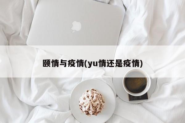 颐情与疫情(yu情还是疫情)