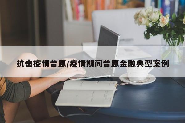 抗击疫情普惠/疫情期间普惠金融典型案例