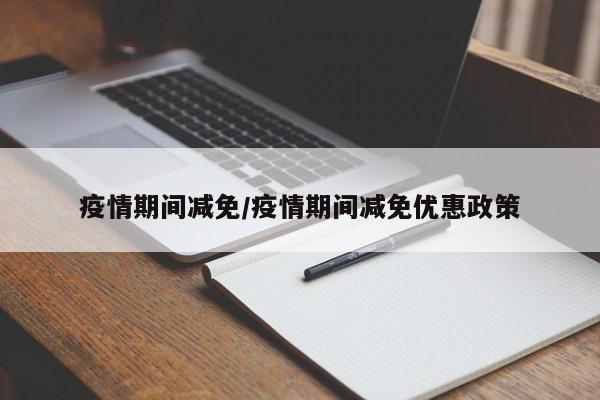疫情期间减免/疫情期间减免优惠政策