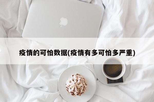 疫情的可怕数据(疫情有多可怕多严重)