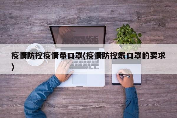 疫情防控疫情带口罩(疫情防控戴口罩的要求)