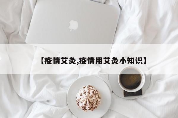 【疫情艾灸,疫情用艾灸小知识】