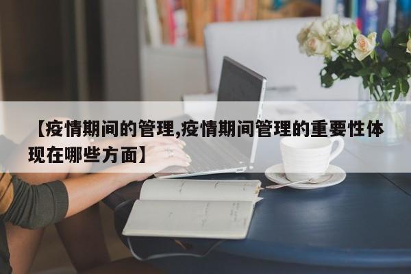 【疫情期间的管理,疫情期间管理的重要性体现在哪些方面】