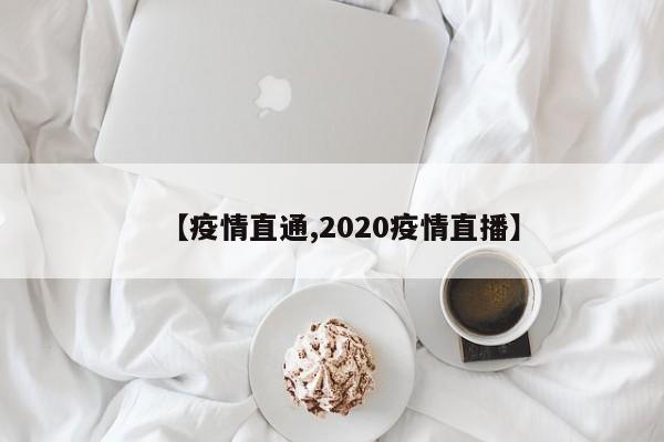 【疫情直通,2020疫情直播】