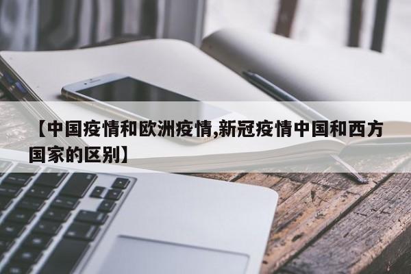【中国疫情和欧洲疫情,新冠疫情中国和西方国家的区别】