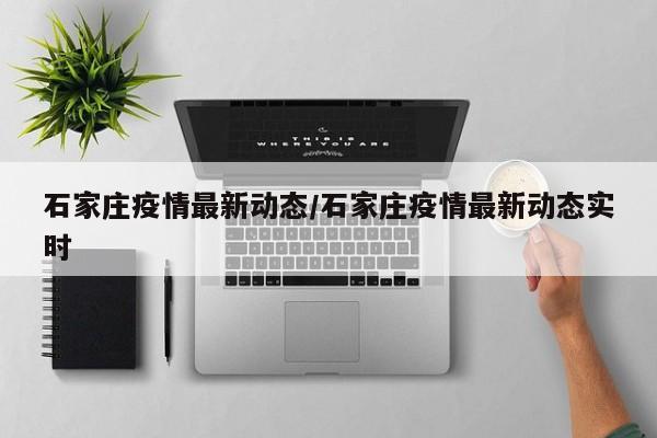 石家庄疫情最新动态/石家庄疫情最新动态实时
