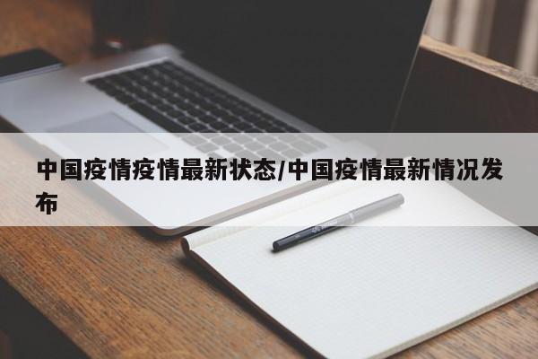 中国疫情疫情最新状态/中国疫情最新情况发布