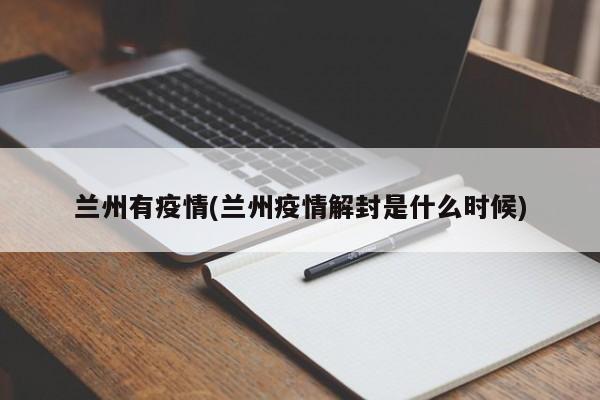 兰州有疫情(兰州疫情解封是什么时候)