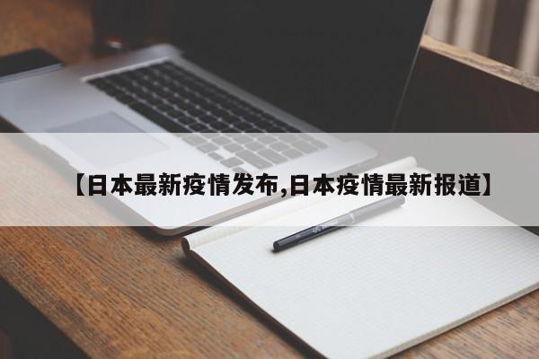 【日本最新疫情发布,日本疫情最新报道】