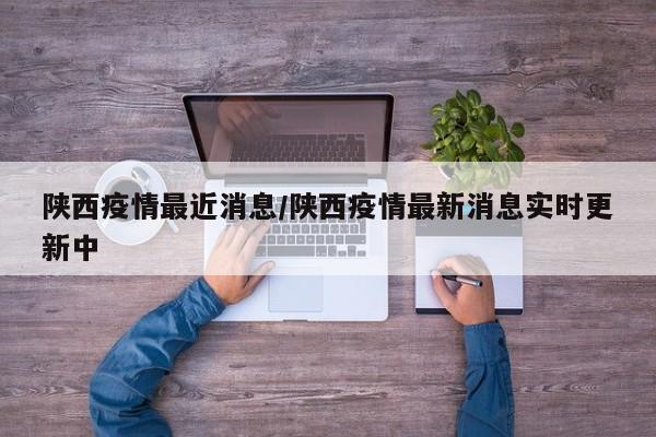 陕西疫情最近消息/陕西疫情最新消息实时更新中